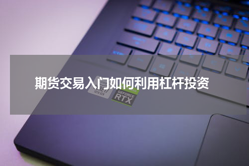  期货交易入门如何利用杠杆投资