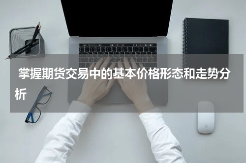  掌握期货交易中的基本价格形态和走势分析