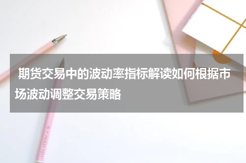  期货交易中的波动率指标解读如何根据市场波动调整交易策略