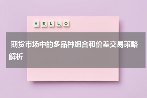  期货市场中的多品种组合和价差交易策略解析