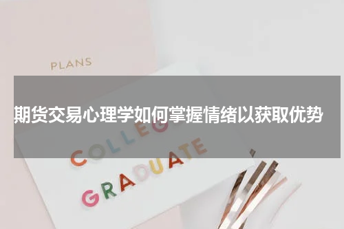  期货交易心理学如何掌握情绪以获取优势