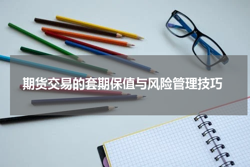  期货交易的套期保值与风险管理技巧