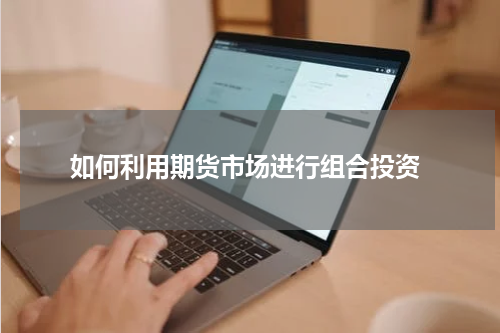  如何利用期货市场进行组合投资