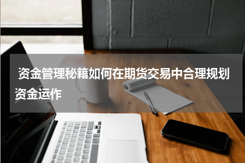 资金管理秘籍如何在期货交易中合理规划资金运作