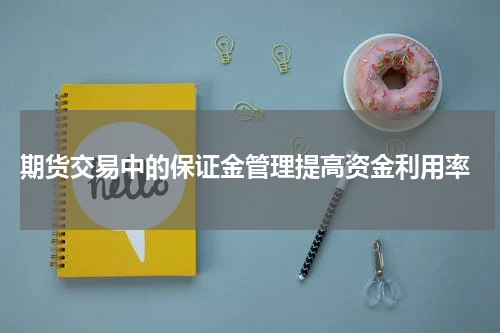  期货交易中的保证金管理提高资金利用率