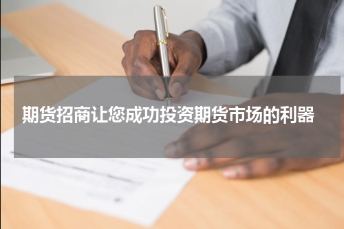  期货招商让您成功投资期货市场的利器