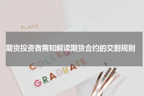  期货投资者需知解读期货合约的交割规则