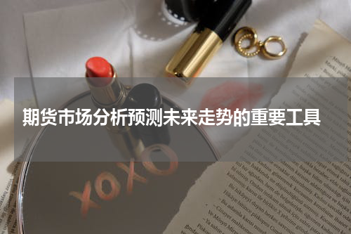  期货市场分析预测未来走势的重要工具