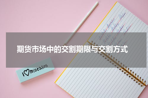  期货市场中的交割期限与交割方式