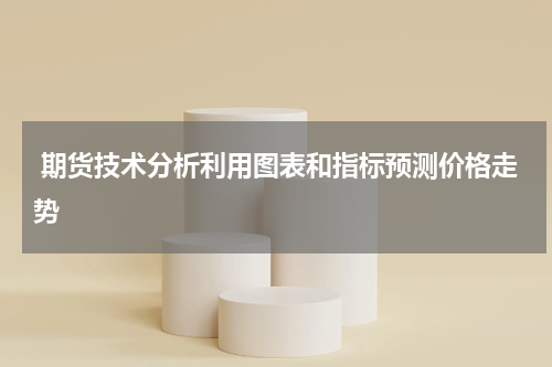  期货技术分析利用图表和指标预测价格走势