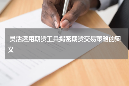  灵活运用期货工具揭密期货交易策略的奥义