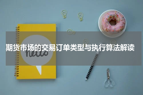  期货市场的交易订单类型与执行算法解读