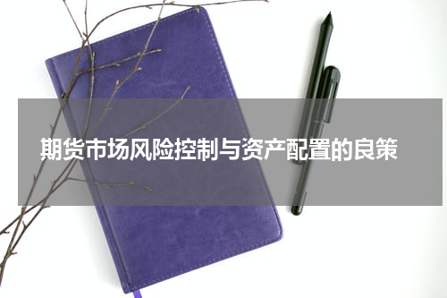  期货市场风险控制与资产配置的良策