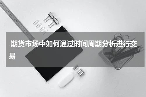  期货市场中如何通过时间周期分析进行交易