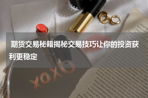 期货交易秘籍揭秘交易技巧让你的投资获利更稳定