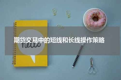  期货交易中的短线和长线操作策略