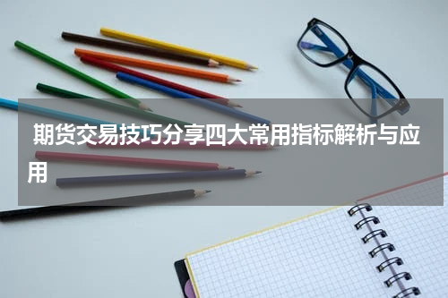  期货交易技巧分享四大常用指标解析与应用