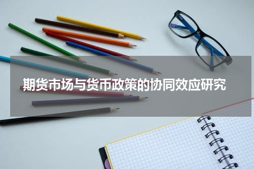  期货市场与货币政策的协同效应研究