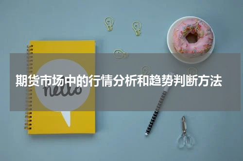  期货市场中的行情分析和趋势判断方法