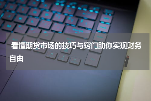  看懂期货市场的技巧与窍门助你实现财务自由