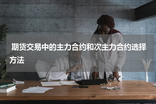  期货交易中的主力合约和次主力合约选择方法