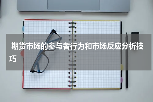  期货市场的参与者行为和市场反应分析技巧