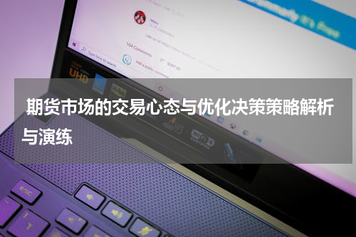  期货市场的交易心态与优化决策策略解析与演练