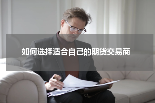  如何选择适合自己的期货交易商