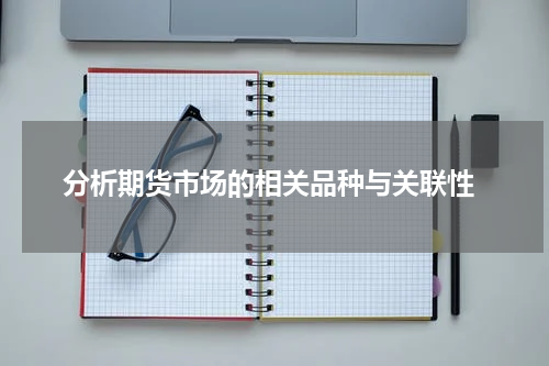  分析期货市场的相关品种与关联性