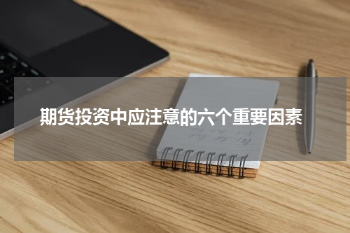  期货投资中应注意的六个重要因素