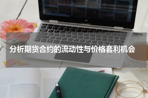  分析期货合约的流动性与价格套利机会