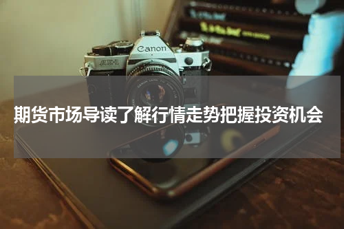  期货市场导读了解行情走势把握投资机会