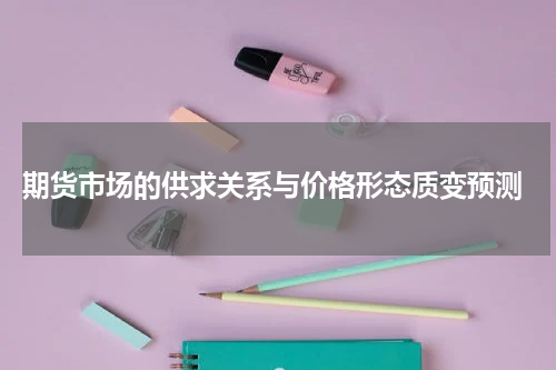  期货市场的供求关系与价格形态质变预测