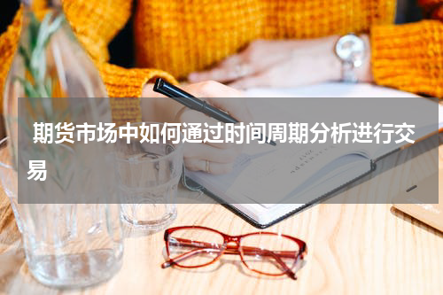  期货市场中如何通过时间周期分析进行交易