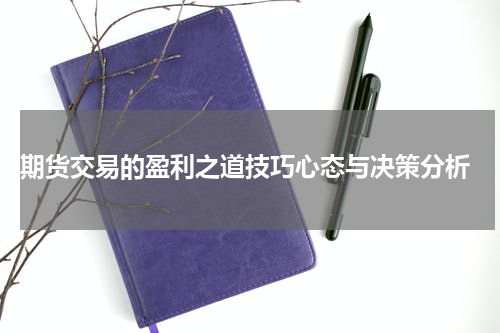  期货交易的盈利之道技巧心态与决策分析