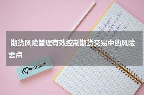  期货风险管理有效控制期货交易中的风险要点