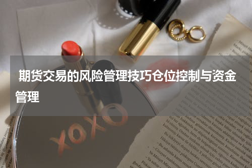  期货交易的风险管理技巧仓位控制与资金管理
