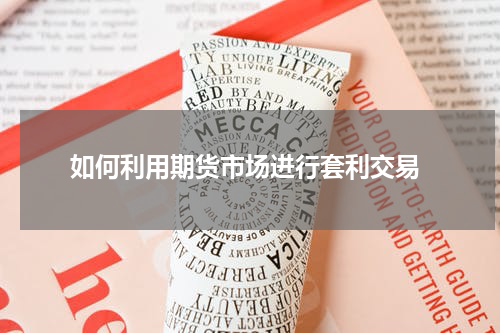  如何利用期货市场进行套利交易