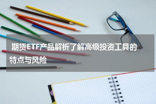  期货ETF产品解析了解高级投资工具的特点与风险