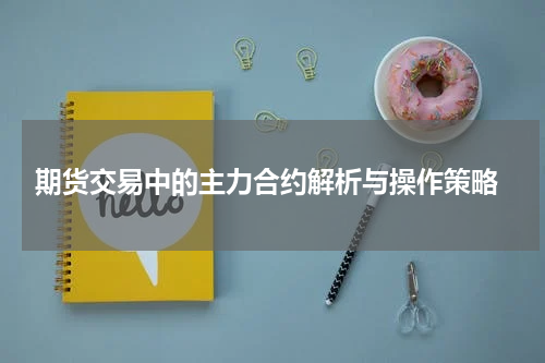  期货交易中的主力合约解析与操作策略