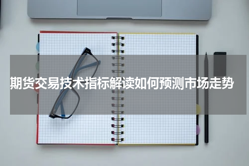  期货交易技术指标解读如何预测市场走势
