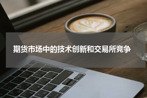  期货市场中的技术创新和交易所竞争