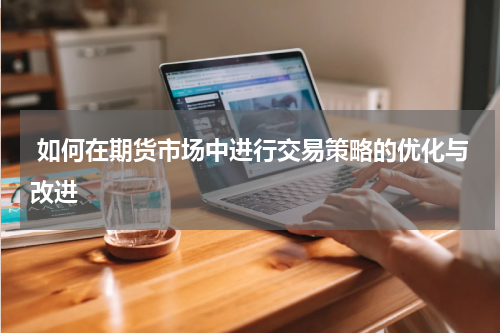  如何在期货市场中进行交易策略的优化与改进