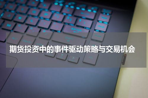  期货投资中的事件驱动策略与交易机会