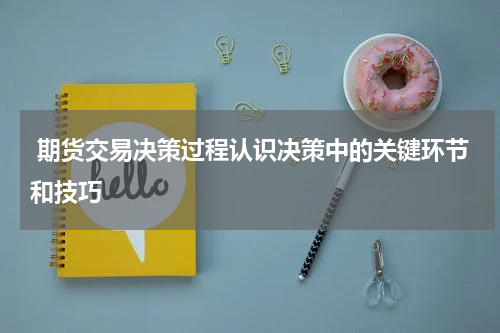  期货交易决策过程认识决策中的关键环节和技巧