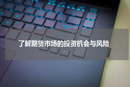  了解期货市场的投资机会与风险