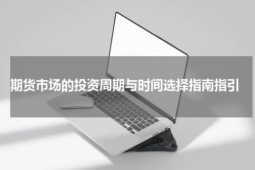 期货市场的投资周期与时间选择指南指引