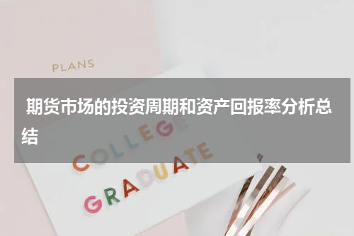  期货市场的投资周期和资产回报率分析总结