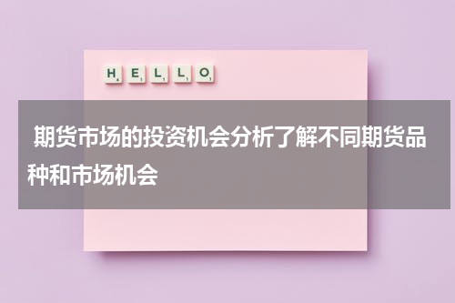  期货市场的投资机会分析了解不同期货品种和市场机会