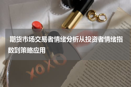  期货市场交易者情绪分析从投资者情绪指数到策略应用